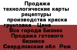 Продажа технологические карты (рецептуры) производства краска,грунтовка › Цена ­ 30 000 - Все города Бизнес » Продажа готового бизнеса   . Свердловская обл.,Реж г.